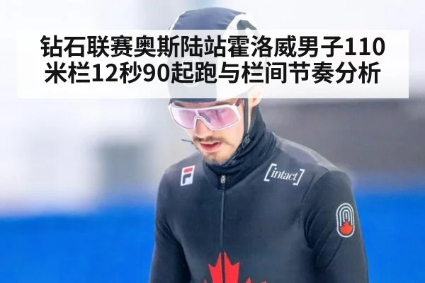 钻石联赛奥斯陆站霍洛威男子110米栏12秒90起跑与栏间节奏分析