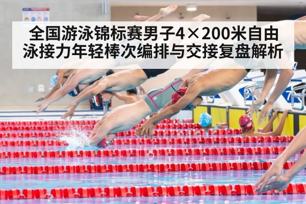 全国游泳锦标赛男子4×200米自由泳接力年轻棒次编排与交接复盘解析
