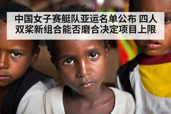 中国女子赛艇队亚运名单公布 四人双桨新组合能否磨合决定项目上限